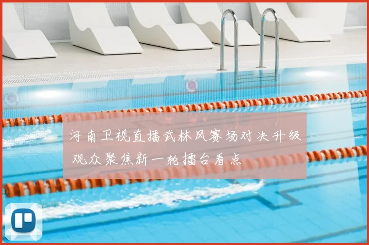 河南卫视直播武林风赛场对决升级 观众聚焦新一轮擂台看点