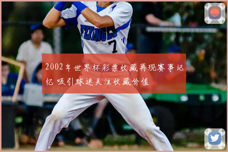 2002年世界杯彩票收藏再现赛事记忆 吸引球迷关注收藏价值