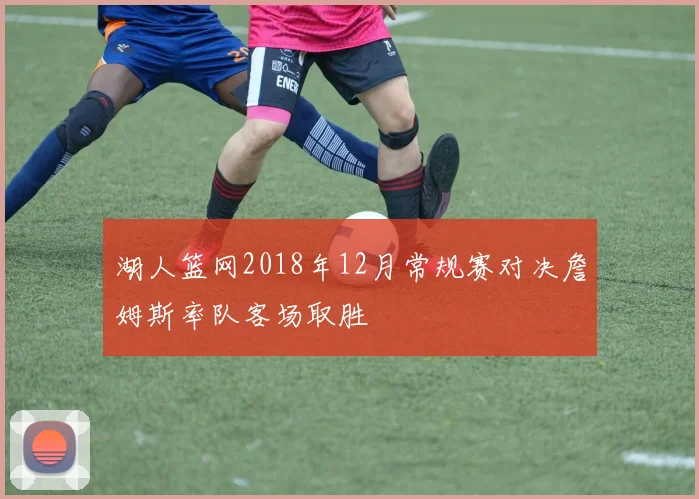 湖人篮网2018年12月常规赛对决詹姆斯率队客场取胜