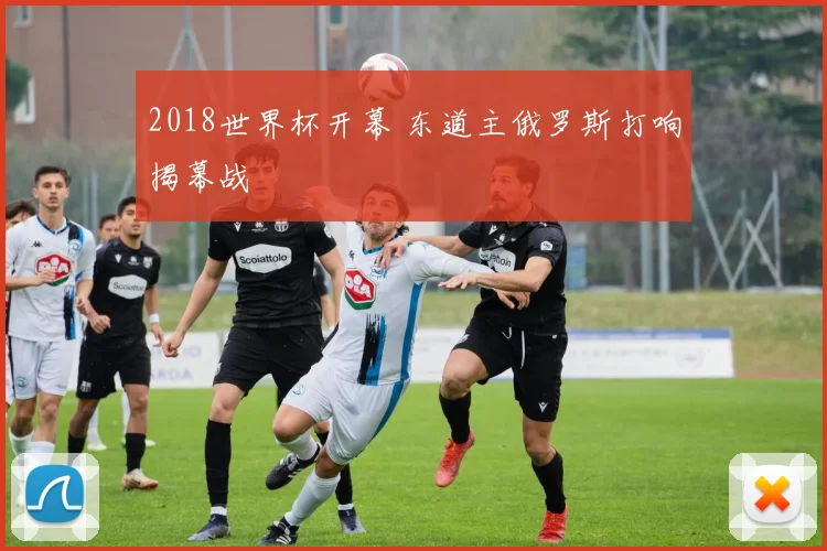 2018世界杯开幕 东道主俄罗斯打响揭幕战