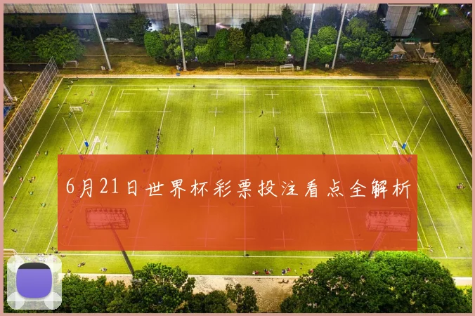 6月21日世界杯彩票投注看点全解析