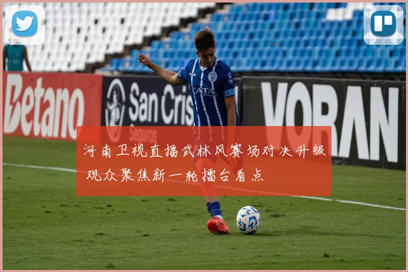河南卫视直播武林风赛场对决升级 观众聚焦新一轮擂台看点