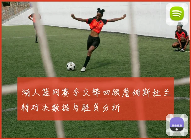 湖人篮网赛季交锋回顾詹姆斯杜兰特对决数据与胜负分析