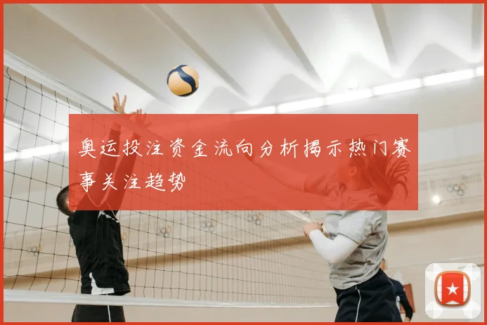 奥运投注资金流向分析揭示热门赛事关注趋势