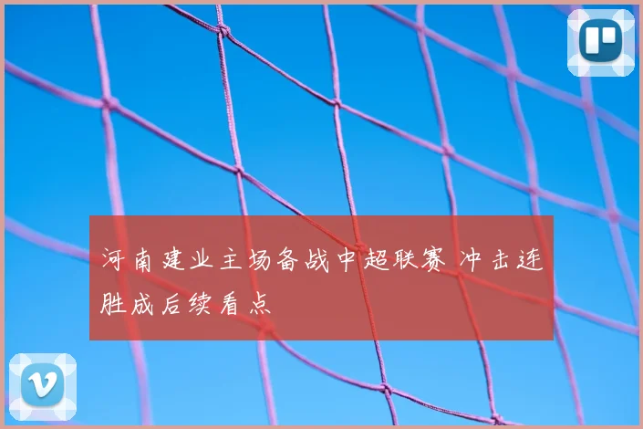 河南建业主场备战中超联赛 冲击连胜成后续看点