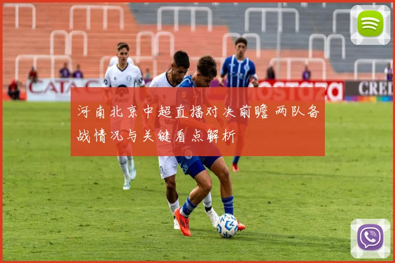 河南北京中超直播对决前瞻 两队备战情况与关键看点解析