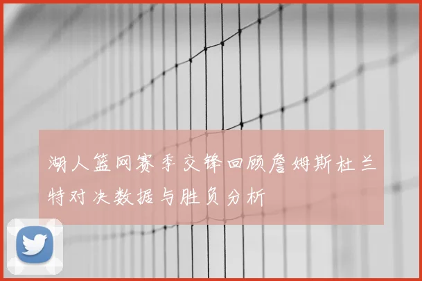 湖人篮网赛季交锋回顾詹姆斯杜兰特对决数据与胜负分析