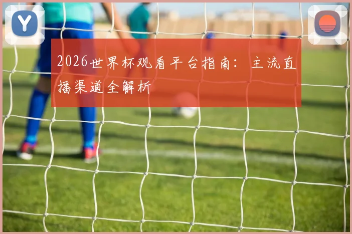 2026世界杯观看平台指南：主流直播渠道全解析