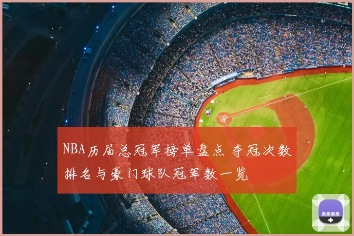NBA历届总冠军榜单盘点 夺冠次数排名与豪门球队冠军数一览