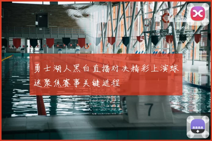勇士湖人黑白直播对决精彩上演球迷聚焦赛事关键进程