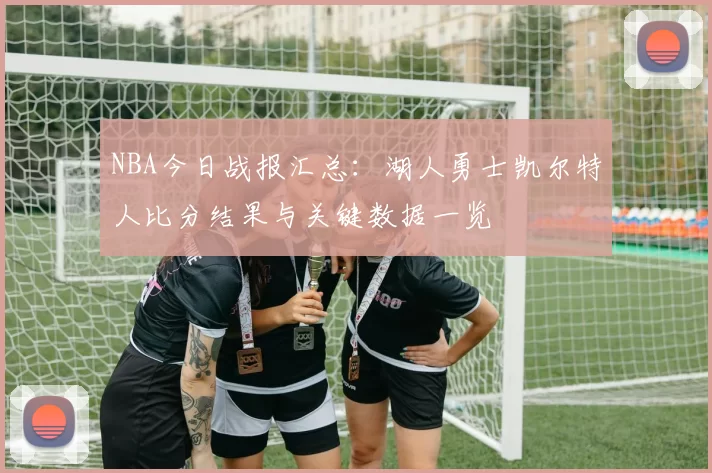 NBA今日战报汇总：湖人勇士凯尔特人比分结果与关键数据一览