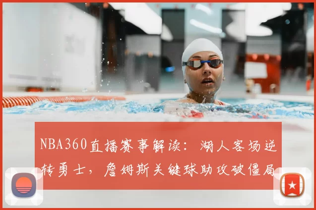 NBA360直播赛事解读：湖人客场逆转勇士，詹姆斯关键球助攻破僵局