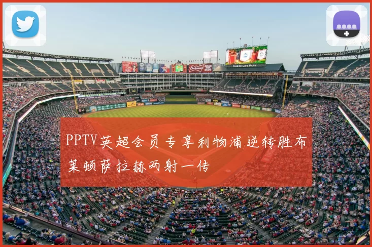 PPTV英超会员专享利物浦逆转胜布莱顿萨拉赫两射一传