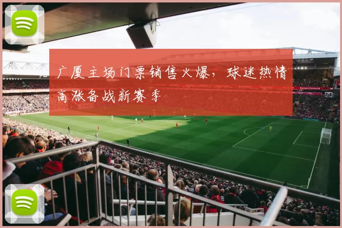 广厦主场门票销售火爆，球迷热情高涨备战新赛季