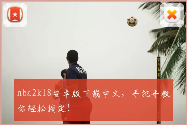 nba2k18安卓版下载中文，手把手教你轻松搞定！
