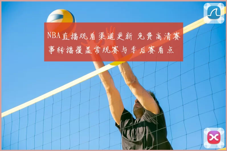 NBA直播观看渠道更新 免费高清赛事转播覆盖常规赛与季后赛看点