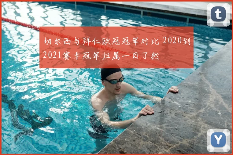 切尔西与拜仁欧冠冠军对比 2020到2021赛季冠军归属一目了然