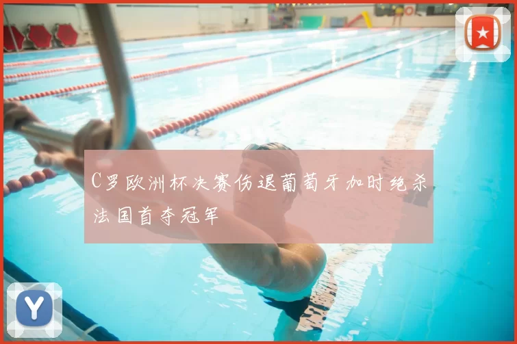 C罗欧洲杯决赛伤退葡萄牙加时绝杀法国首夺冠军