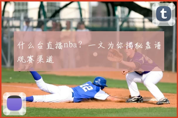 什么台直播nba？一文为你揭秘靠谱观赛渠道