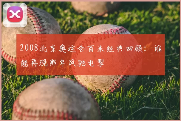 2008北京奥运会百米经典回顾：谁能再现那年风驰电掣