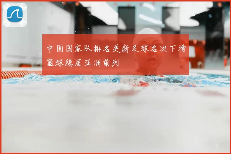 中国国家队排名更新足球名次下滑篮球稳居亚洲前列