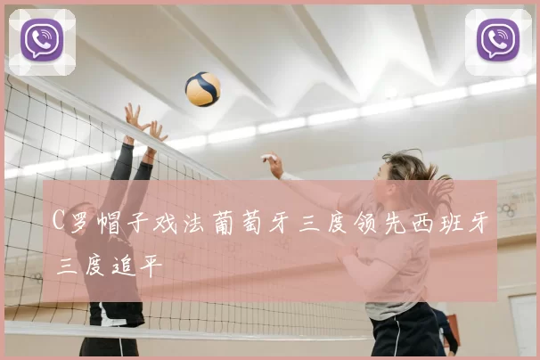 C罗帽子戏法葡萄牙三度领先西班牙三度追平