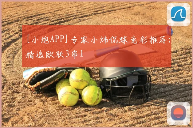 [小炮APP]专家小炜侃球竞彩推荐：精选欧联3串1