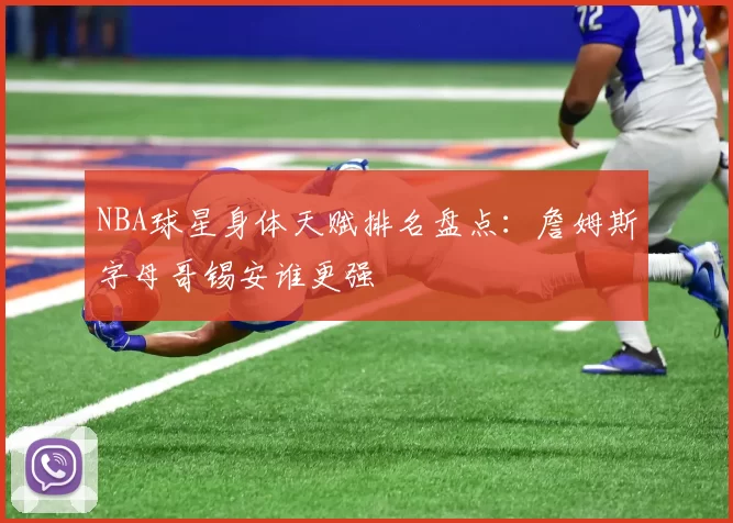 NBA球星身体天赋排名盘点:詹姆斯字母哥锡安谁更强