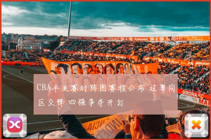 CBA半决赛对阵图赛程公布 辽粤同区交锋 四强争夺开打