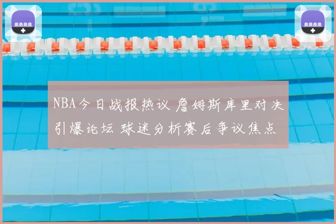 NBA今日战报热议 詹姆斯库里对决引爆论坛 球迷分析赛后争议焦点