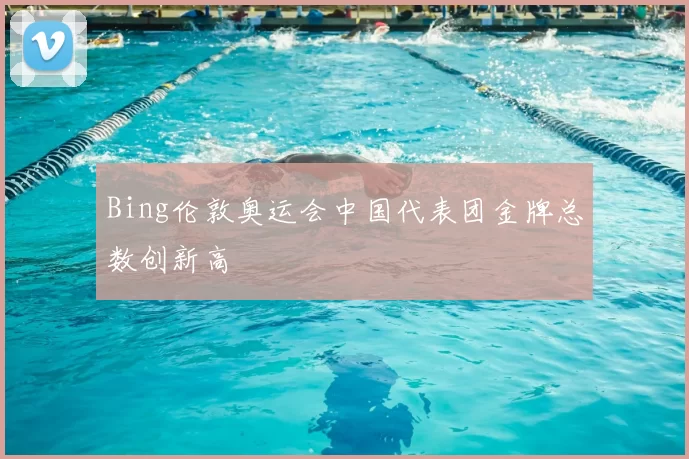 Bing伦敦奥运会中国代表团金牌总数创新高