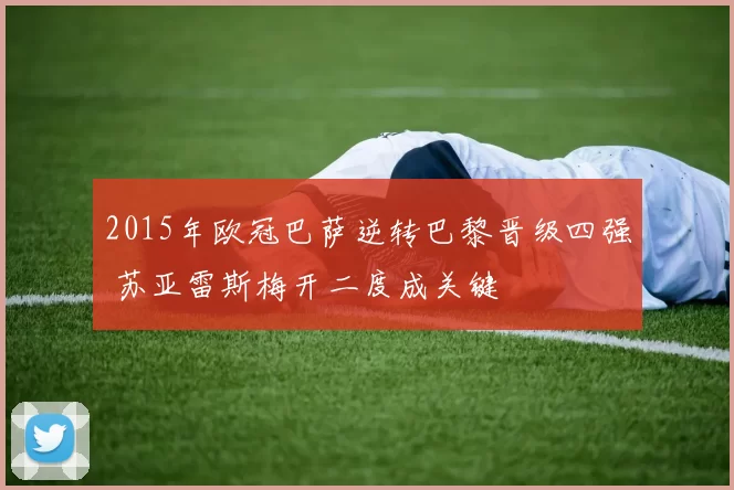2015年欧冠巴萨逆转巴黎晋级四强 苏亚雷斯梅开二度成关键