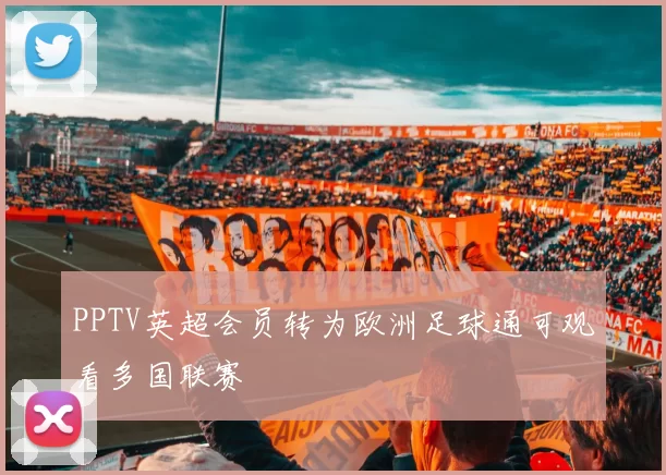 PPTV英超会员转为欧洲足球通可观看多国联赛