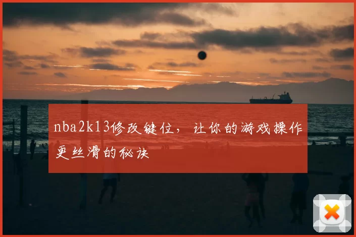 nba2k13修改键位，让你的游戏操作更丝滑的秘诀