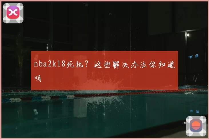 nba2k18死机？这些解决办法你知道吗
