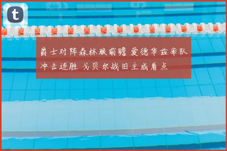 爵士对阵森林狼前瞻 爱德华兹率队冲击连胜 戈贝尔战旧主成看点