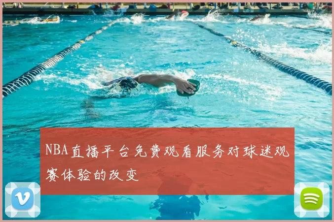 NBA直播平台免费观看服务对球迷观赛体验的改变