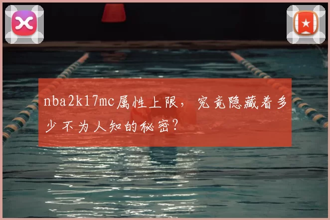 nba2k17mc属性上限,究竟隐藏着多少不为人知的秘密?