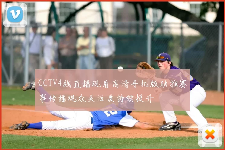 CCTV4线直播观看高清手机版助推赛事传播观众关注度持续提升