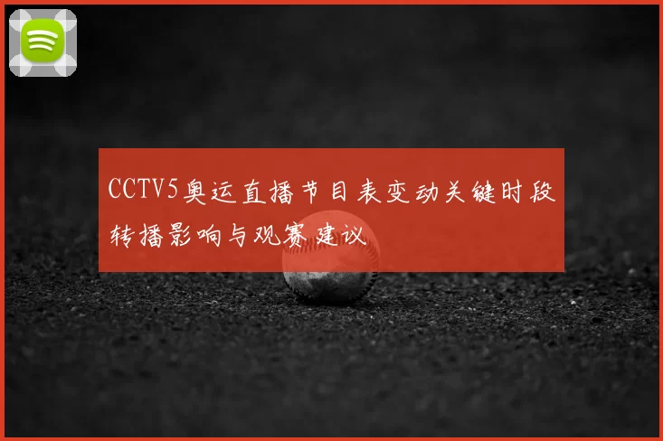 CCTV5奥运直播节目表变动关键时段转播影响与观赛建议