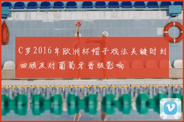 C罗2016年欧洲杯帽子戏法关键时刻回顾及对葡萄牙晋级影响