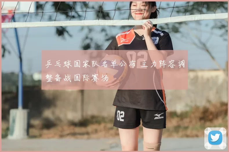 乒乓球国家队名单公布 主力阵容调整备战国际赛场