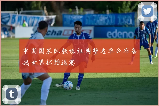 中国国家队教练组调整名单公布备战世界杯预选赛