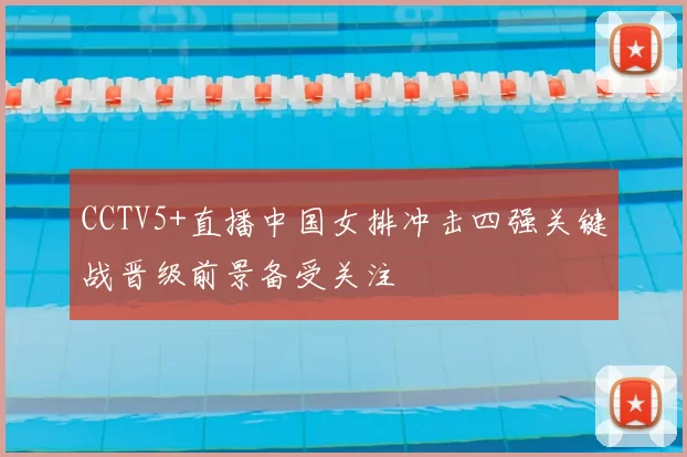 CCTV5+直播中国女排冲击四强关键战晋级前景备受关注