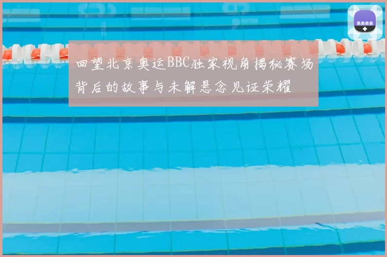 回望北京奥运BBC独家视角揭秘赛场背后的故事与未解悬念见证荣耀