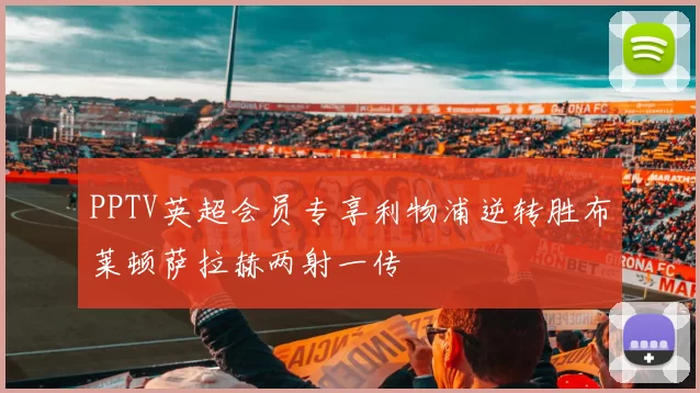 PPTV英超会员专享利物浦逆转胜布莱顿萨拉赫两射一传