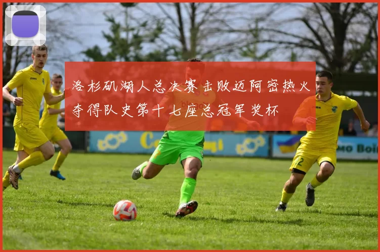 洛杉矶湖人总决赛击败迈阿密热火夺得队史第十七座总冠军奖杯