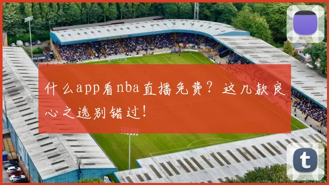什么app看nba直播免费？这几款良心之选别错过！