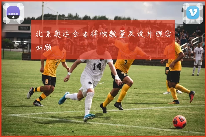 北京奥运会吉祥物数量及设计理念回顾