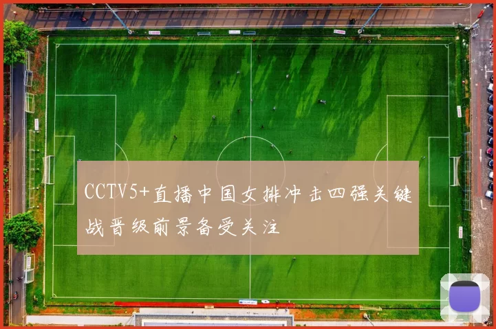 CCTV5+直播中国女排冲击四强关键战晋级前景备受关注